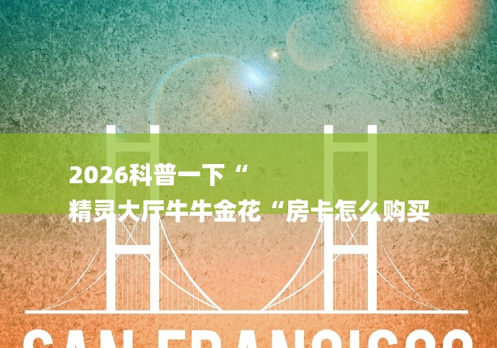 2026科普一下“
精灵大厅牛牛金花“房卡怎么购买