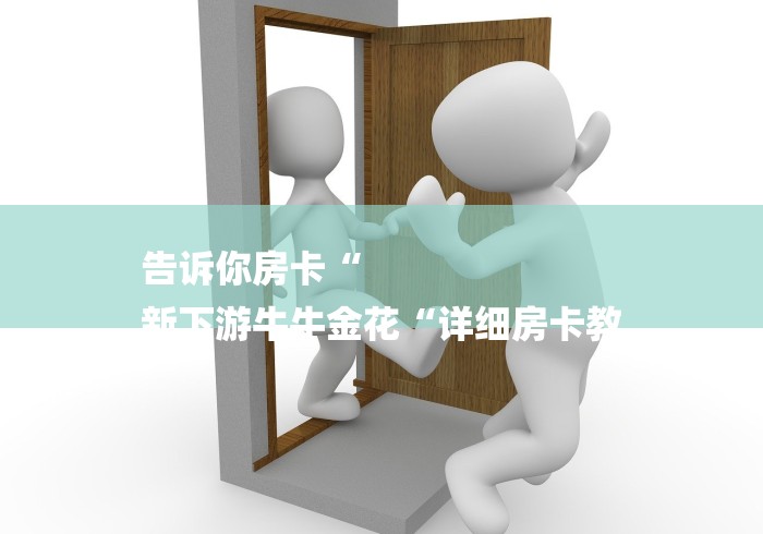 告诉你房卡“
新下游牛牛金花“详细房卡教
