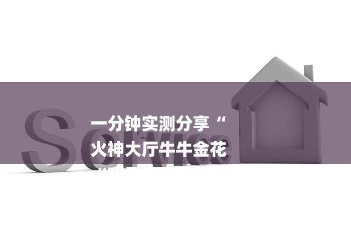 一分钟实测分享“
火神大厅牛牛金花
“哪里买房卡获取链接