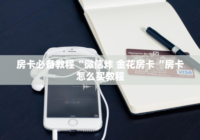 房卡必备教程“微信炸 金花房卡“房卡怎么买教程