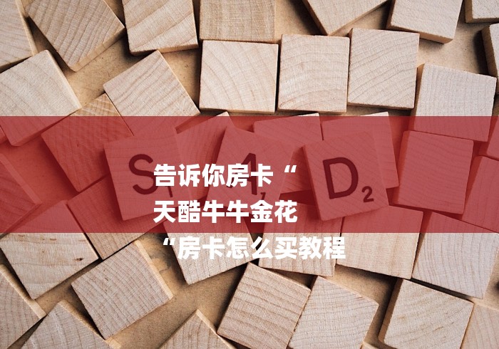 告诉你房卡“
天酷牛牛金花
“房卡怎么买教程