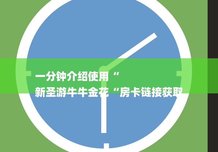 一分钟介绍使用“
新圣游牛牛金花“房卡链接获取