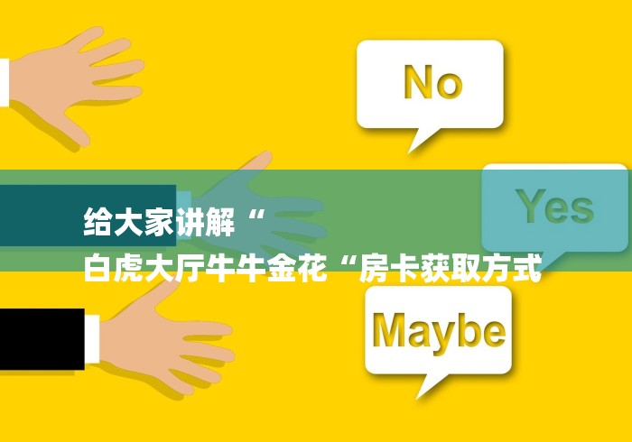 给大家讲解“
白虎大厅牛牛金花“房卡获取方式 