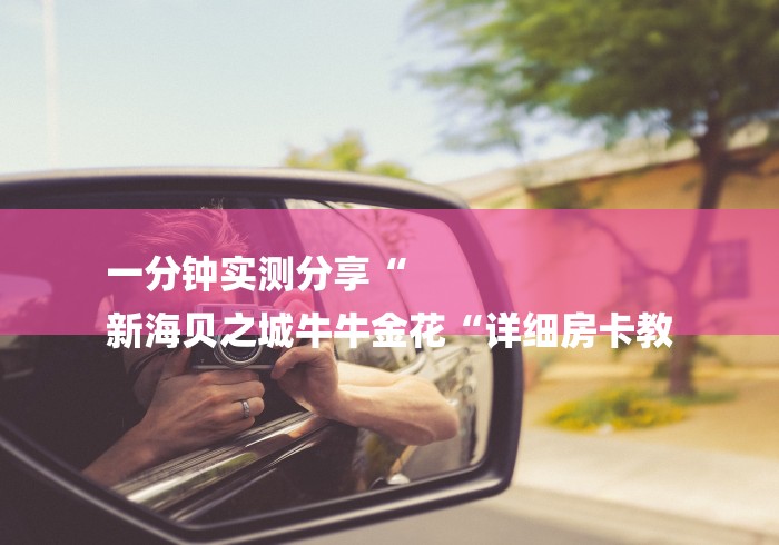 一分钟实测分享“
新海贝之城牛牛金花“详细房卡教