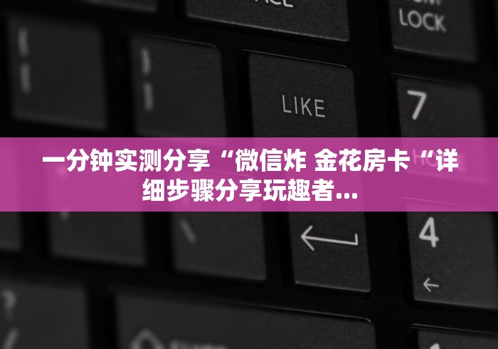 一分钟实测分享“微信炸 金花房卡“详细步骤分享玩趣者...
