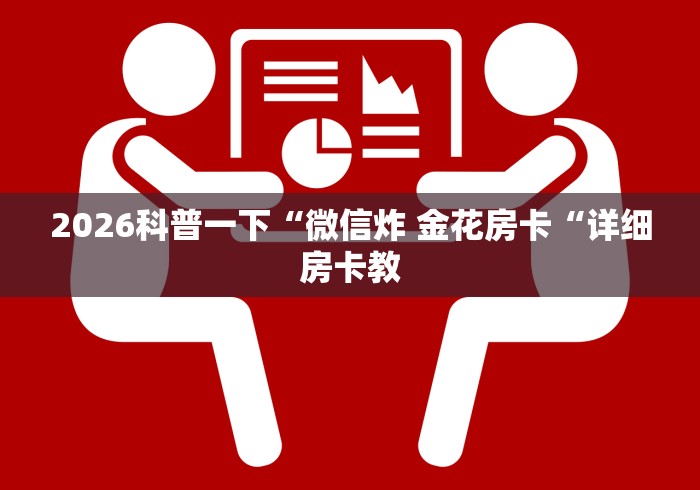 2026科普一下“微信炸 金花房卡“详细房卡教 2026科普一下“微信炸 金花房卡“详细房卡教