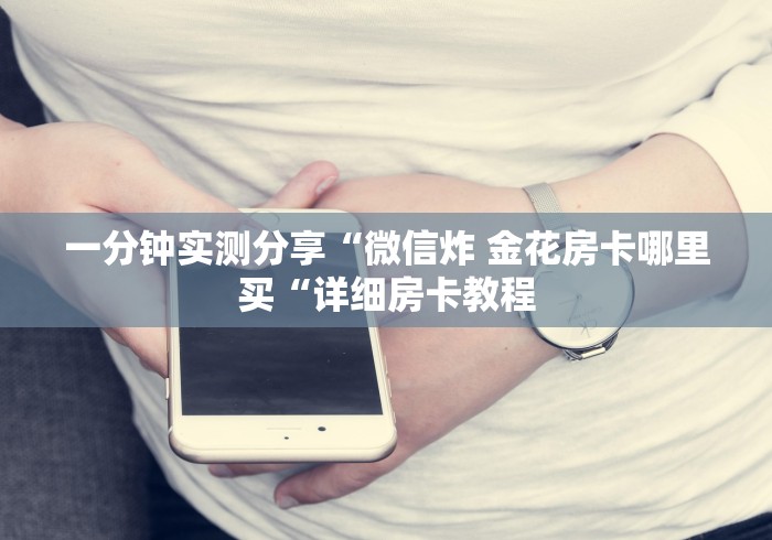 一分钟实测分享“微信炸 金花房卡哪里买“详细房卡教程