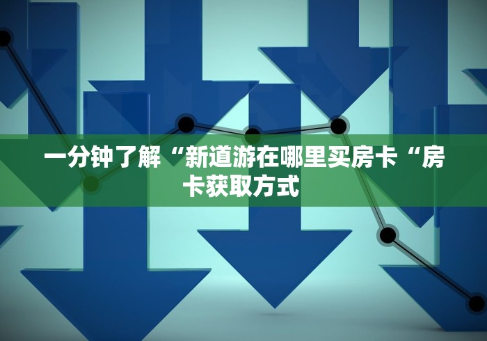 一分钟了解“新道游在哪里买房卡“房卡获取方式 