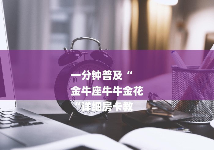 一分钟普及“
金牛座牛牛金花
“详细房卡教