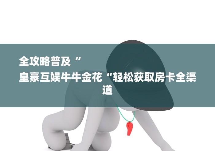 2026房卡教程“新九五牛牛金花
“房卡怎么买教程