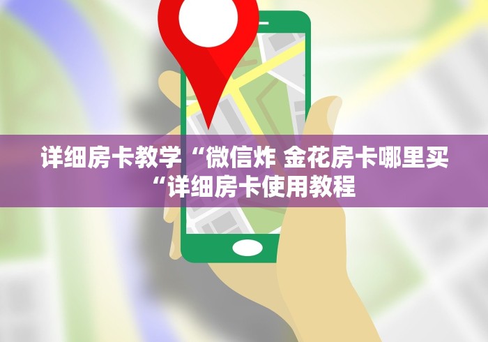 详细房卡教学“微信炸 金花房卡哪里买“详细房卡使用教程