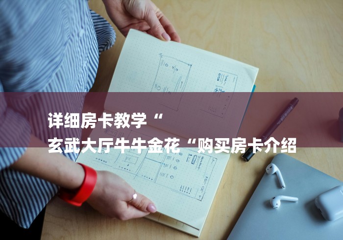 详细房卡教学“
玄武大厅牛牛金花“购买房卡介绍