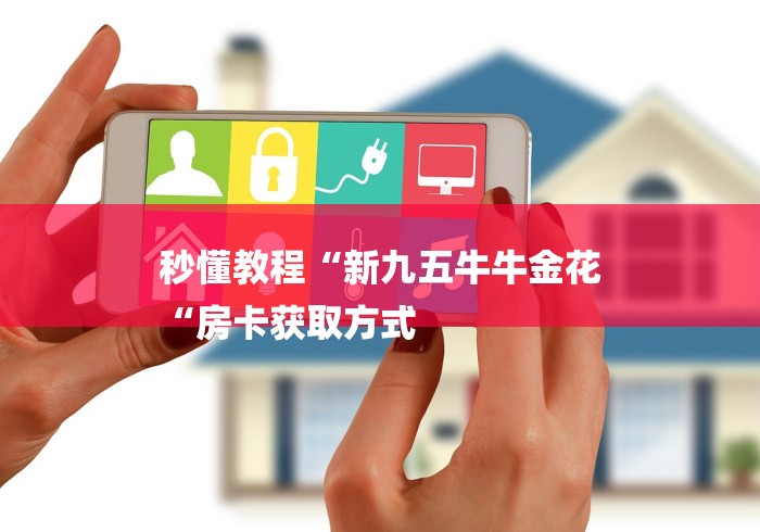 秒懂教程“新九五牛牛金花
“房卡获取方式