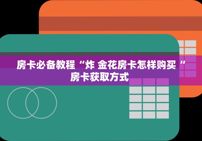 房卡必备教程“炸 金花房卡怎样购买“房卡获取方式 