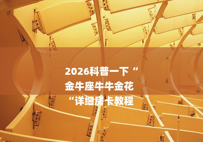 2026科普一下“
金牛座牛牛金花
“详细房卡教程