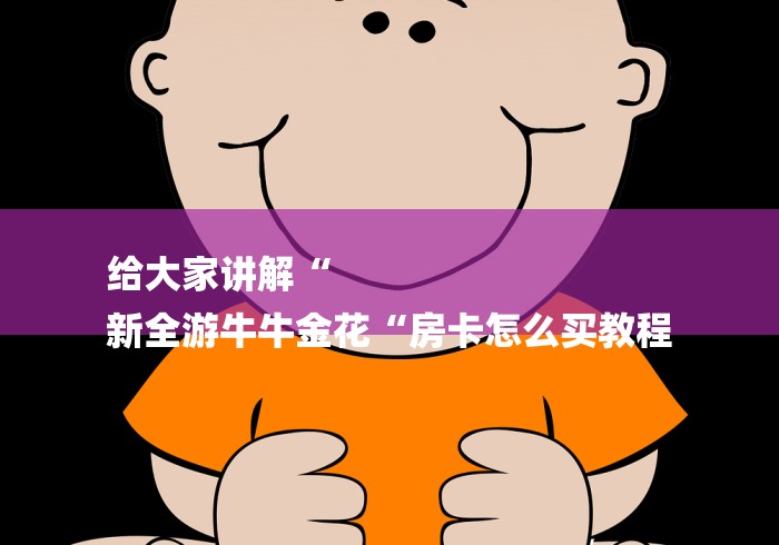 实测房卡教程“皇帝牛牛金花
“房卡使用教程