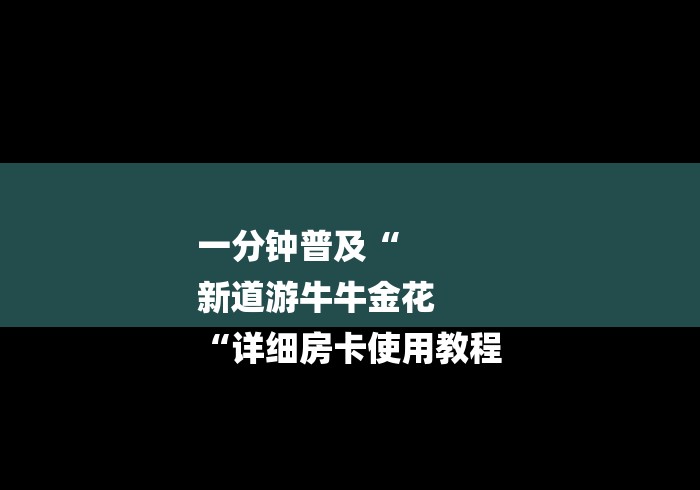 一分钟普及“
新道游牛牛金花
“详细房卡使用教程