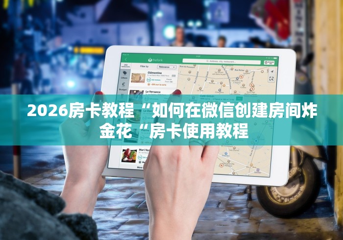 2026房卡教程“如何在微信创建房间炸 金花“房卡使用教程