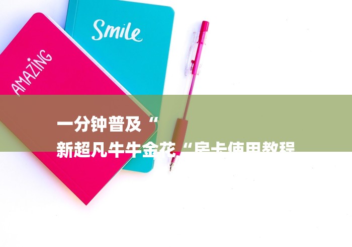 一分钟普及“
新超凡牛牛金花“房卡使用教程 一分钟普及“
新超凡牛牛金花“房卡使用教程