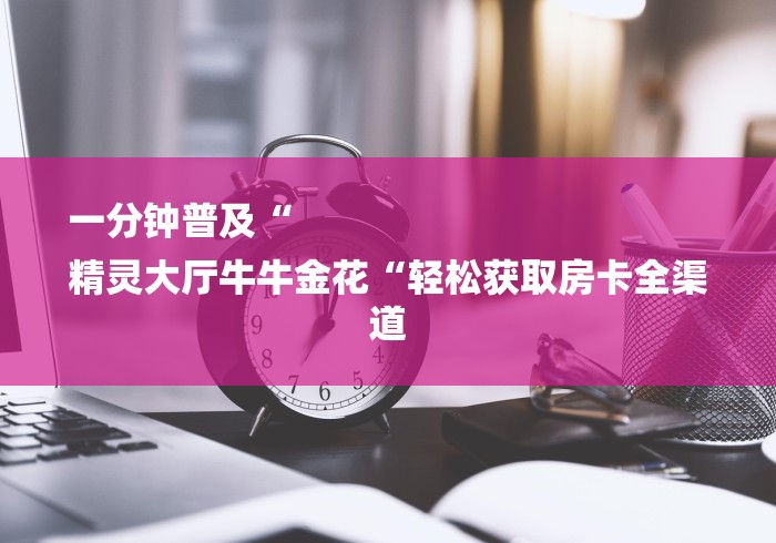 2026房卡教程“
新众亿牛牛金花“详细房卡使用教程