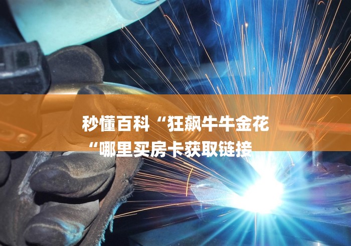 秒懂百科“狂飙牛牛金花
“哪里买房卡获取链接 秒懂百科“狂飙牛牛金花
“哪里买房卡获取链接