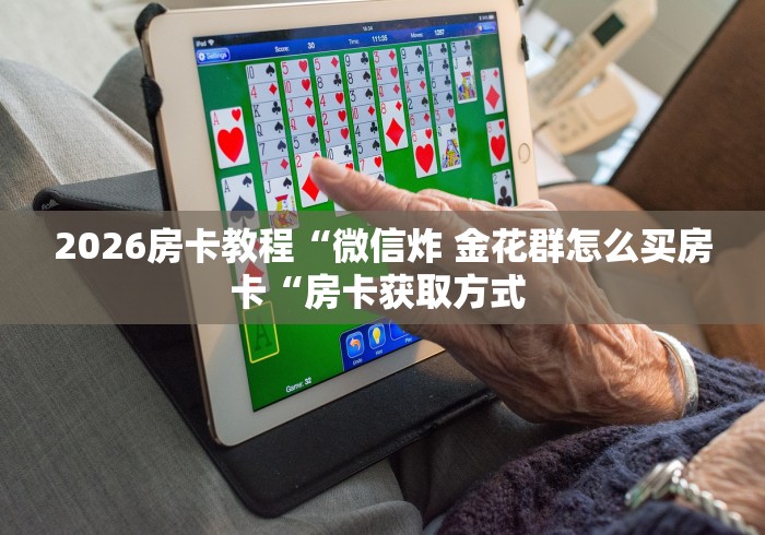 2026房卡必备“光明牛牛金花
“房卡链接获取 2026房卡必备“光明牛牛金花
“房卡链接获取