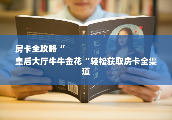 房卡全攻略“
皇后大厅牛牛金花“轻松获取房卡全渠道 房卡全攻略“
皇后大厅牛牛金花“轻松获取房卡全渠道