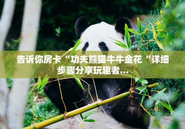 告诉你房卡“功夫熊猫牛牛金花“详细步骤分享玩趣者...