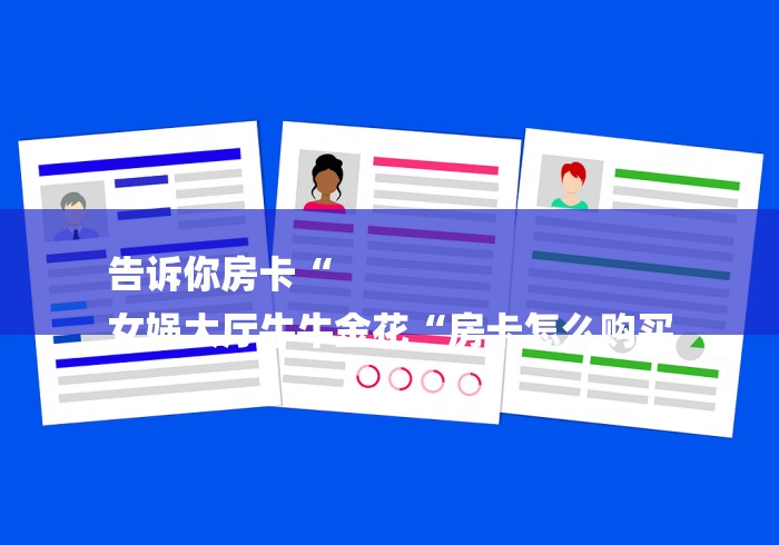 告诉你房卡“
女娲大厅牛牛金花“房卡怎么购买