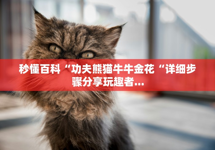 秒懂百科“功夫熊猫牛牛金花“详细步骤分享玩趣者...