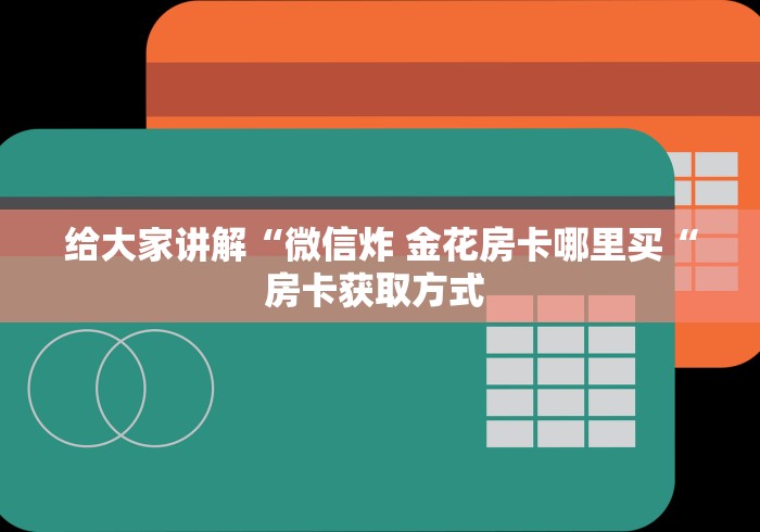 给大家讲解“微信炸 金花房卡哪里买“房卡获取方式 给大家讲解“微信炸 金花房卡哪里买“房卡获取方式