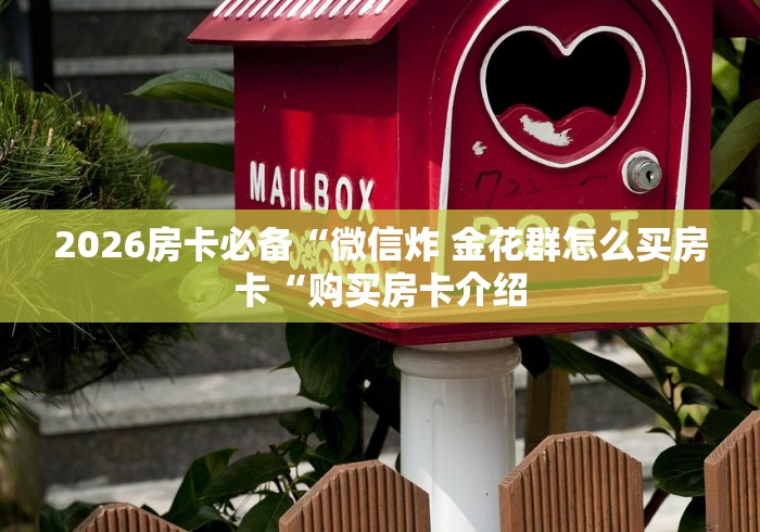 2026房卡必备“微信炸 金花群怎么买房卡“购买房卡介绍 2026房卡必备“微信炸 金花群怎么买房卡“购买房卡介绍
