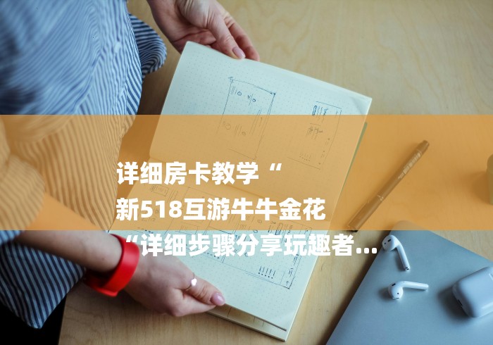 详细房卡教学“
新518互游牛牛金花
“详细步骤分享玩趣者... 详细房卡教学“
新518互游牛牛金花
“详细步骤分享玩趣者...