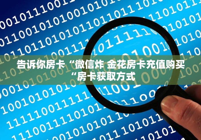 告诉你房卡“微信炸 金花房卡充值购买“房卡获取方式 告诉你房卡“微信炸 金花房卡充值购买“房卡获取方式
