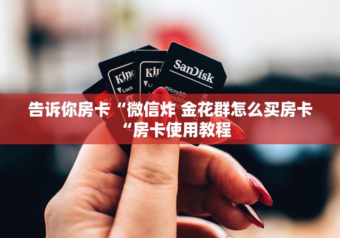 告诉你房卡“微信炸 金花群怎么买房卡“房卡使用教程