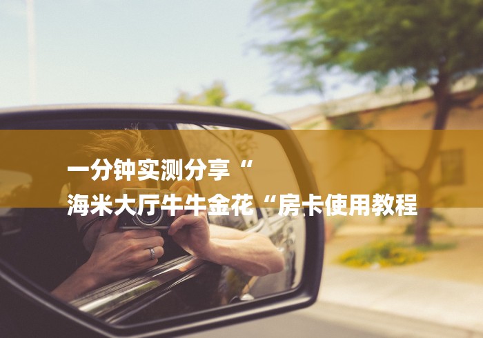 一分钟实测分享“
海米大厅牛牛金花“房卡使用教程