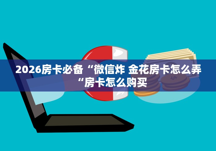 2026房卡必备“微信炸 金花房卡怎么弄“房卡怎么购买