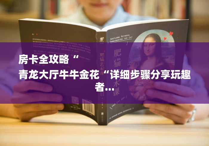 房卡全攻略“
青龙大厅牛牛金花“详细步骤分享玩趣者...