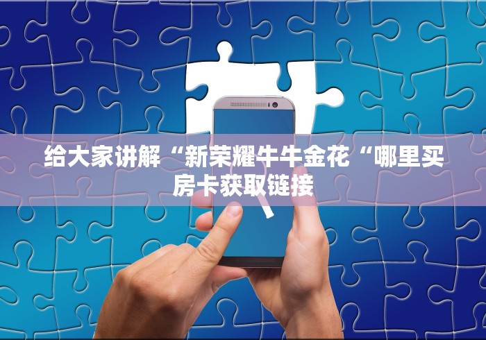 给大家讲解“新荣耀牛牛金花“哪里买房卡获取链接