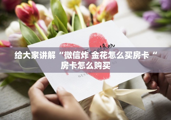 给大家讲解“微信炸 金花怎么买房卡“房卡怎么购买