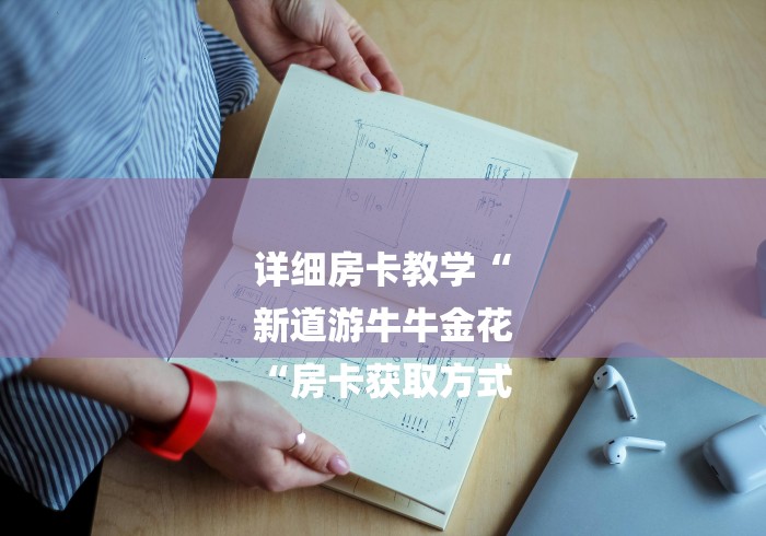 详细房卡教学“
新道游牛牛金花
“房卡获取方式