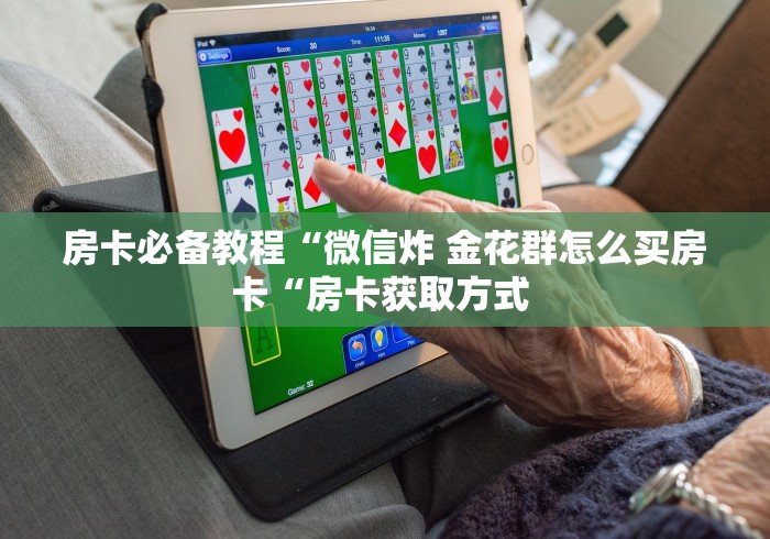 房卡必备教程“微信炸 金花群怎么买房卡“房卡获取方式 