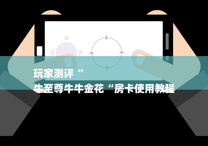玩家测评“
牛至尊牛牛金花“房卡使用教程 玩家测评“
牛至尊牛牛金花“房卡使用教程