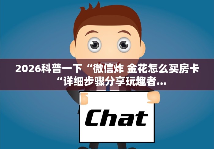 2026科普一下“微信炸 金花怎么买房卡“详细步骤分享玩趣者... 2026科普一下“微信炸 金花怎么买房卡“详细步骤分享玩趣者...