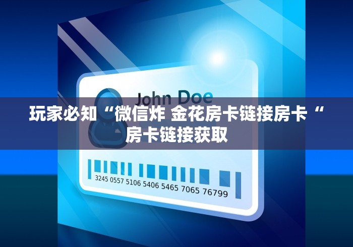 玩家必知“微信炸 金花房卡链接房卡“房卡链接获取 玩家必知“微信炸 金花房卡链接房卡“房卡链接获取