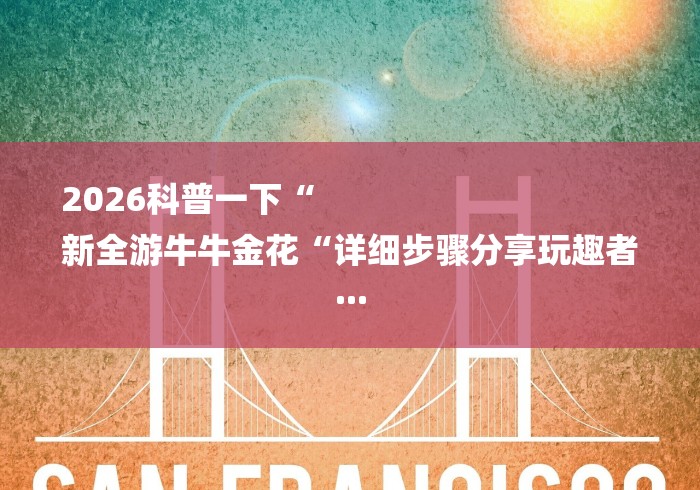 2026科普一下“
新全游牛牛金花“详细步骤分享玩趣者... 2026科普一下“
新全游牛牛金花“详细步骤分享玩趣者...