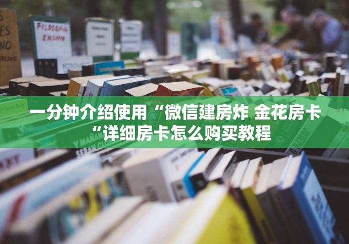 一分钟介绍使用“微信建房炸 金花房卡“详细房卡怎么购买教程 一分钟介绍使用“微信建房炸 金花房卡“详细房卡怎么购买教程