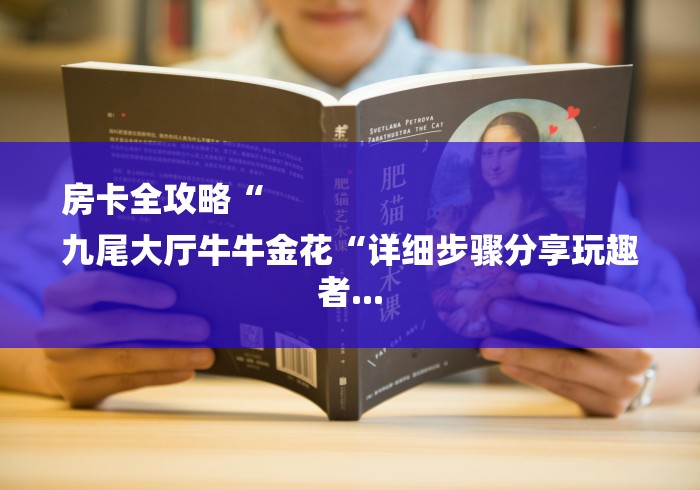 房卡全攻略“
九尾大厅牛牛金花“详细步骤分享玩趣者... 房卡全攻略“
九尾大厅牛牛金花“详细步骤分享玩趣者...