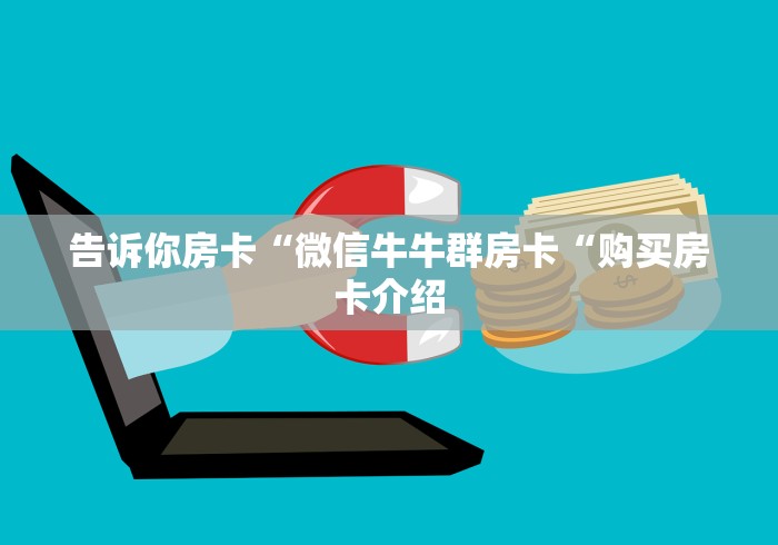 告诉你房卡“微信牛牛群房卡“购买房卡介绍 告诉你房卡“微信牛牛群房卡“购买房卡介绍