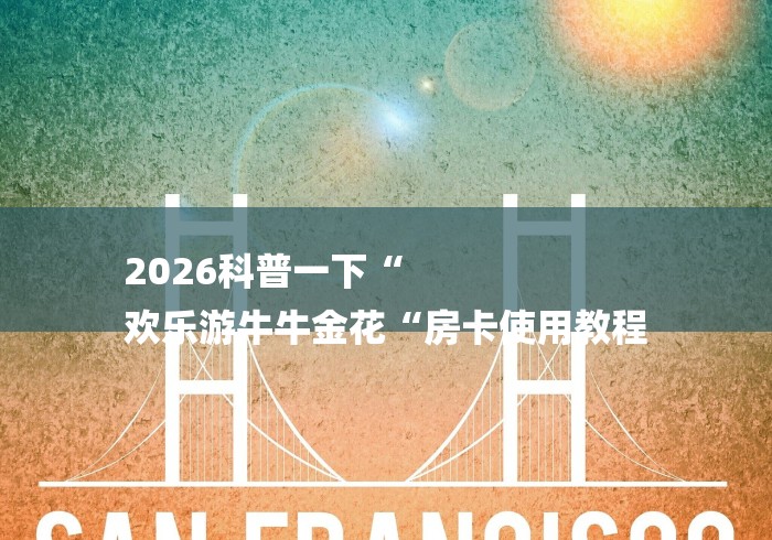 2026科普一下“
欢乐游牛牛金花“房卡使用教程 2026科普一下“
欢乐游牛牛金花“房卡使用教程